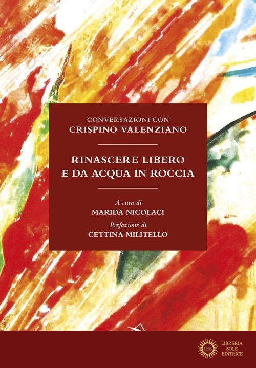 Rinascere libero e da acqua in roccia. Conversazioni con Crispino Valenziano - Crispino Valenziano