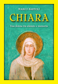 Chiara. Una donna tra silenzio e memoria - Marco Bartoli