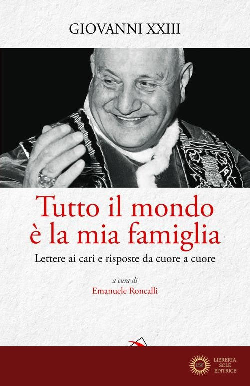 Tutto il mondo è la mia famiglia. Lettere ai cari e risposte da cuore a cuore - Giovanni XXIII