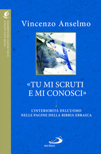 «Tu mi scruti e mi conosci». L'interiorità dell'uomo nelle pagine della Bibbia ebraica - Vincenzo Anselmo