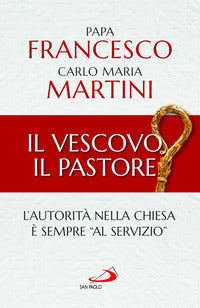 Il Vescovo, il pastore. L'autorità nella Chiesa è sempre «al servizio» - Francesco (Jorge Mario Bergoglio), Carlo Maria Martini