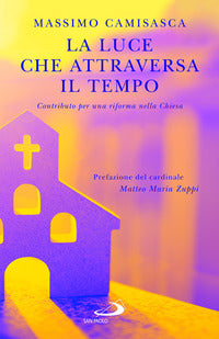 La luce che attraversa il tempo. Contributo per una riforma nella Chiesa - Massimo Camisasca