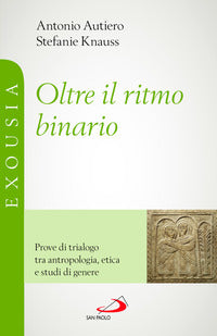 Oltre il ritmo binario. Prove di trialogo tra antropologia, etica e studi di genere - Antonio Autiero, Stefanie Knauss