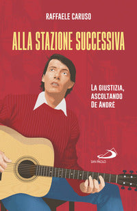 Alla stazione successiva. La giustizia, ascoltando De André - Raffaele Caruso