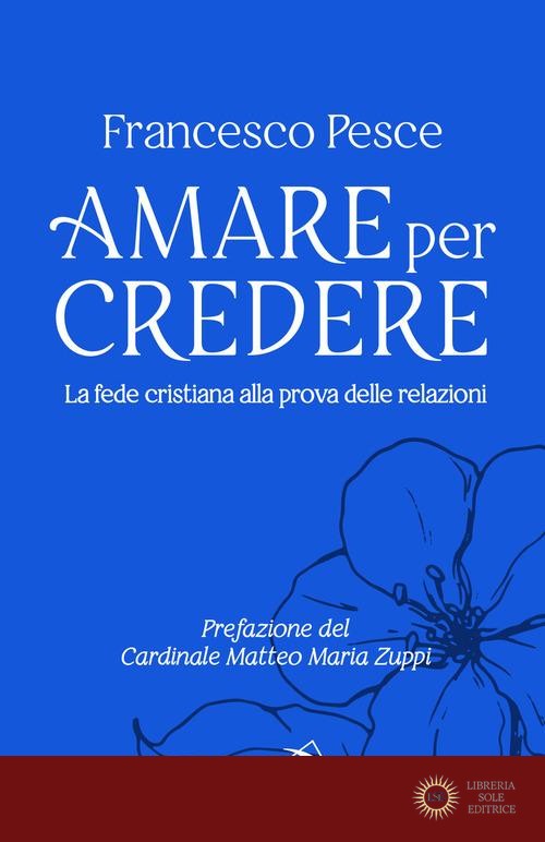 Amare per credere. La fede cristiana alla prova delle relazioni - Francesco Pesce