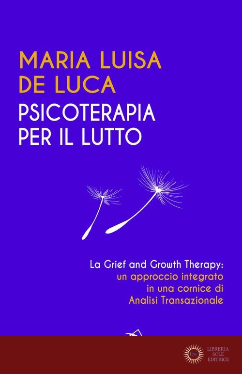 Psicoterapia per il lutto. La grief and growth therapy: un approccio integrato in una cornice di analisi transazionale - Maria Luisa De Luca
