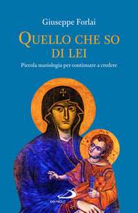 Quello che so di lei. Piccola mariologia per continuare a credere - Giuseppe Forlai