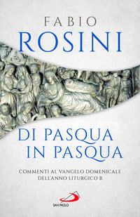 Di Pasqua in Pasqua. Commenti al Vangelo domenicale dell'anno liturgico B - Fabio Rosini