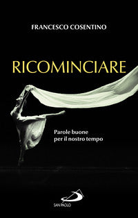 Ricominciare. Parole buone per il nostro tempo - Francesco Cosentino