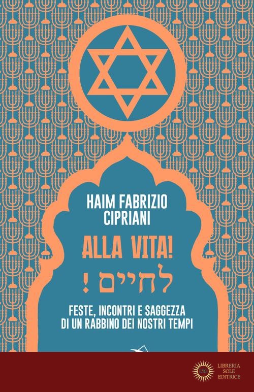 Alla vita! Feste, incontri e saggezza di un rabbino dei nostri tempi - Haim Fabrizio Cipriani