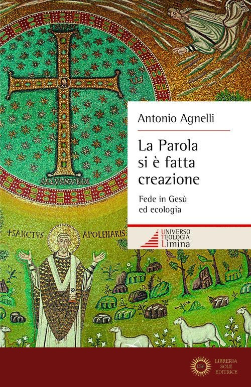 La Parola si è fatta creazione. Fede in Gesù ed ecologia - Antonio Agnelli