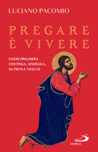 Pregare è vivere. Essere preghiera continua, sinergica, nutrita e vissuta - Luciano Pacomio