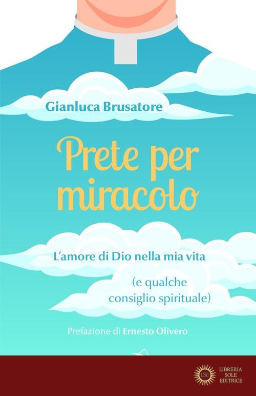 Prete per miracolo. L'amore di Dio nella mia vita (e qualche consiglio spirituale) - Gianluca Brusatore