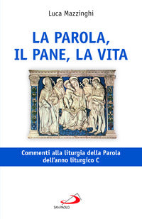 La parola, il pane, la vita. Commenti alla liturgia della Parola dell'anno liturgico C - Luca Mazzinghi