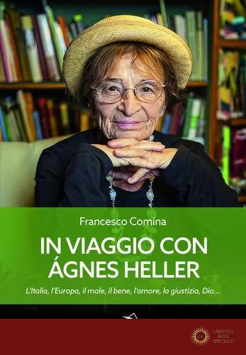 In viaggio con Agnes Heller. L'Italia, l'Europa, il male, il bene, l'amore, la giustizia, Dio... - Francesco Comina