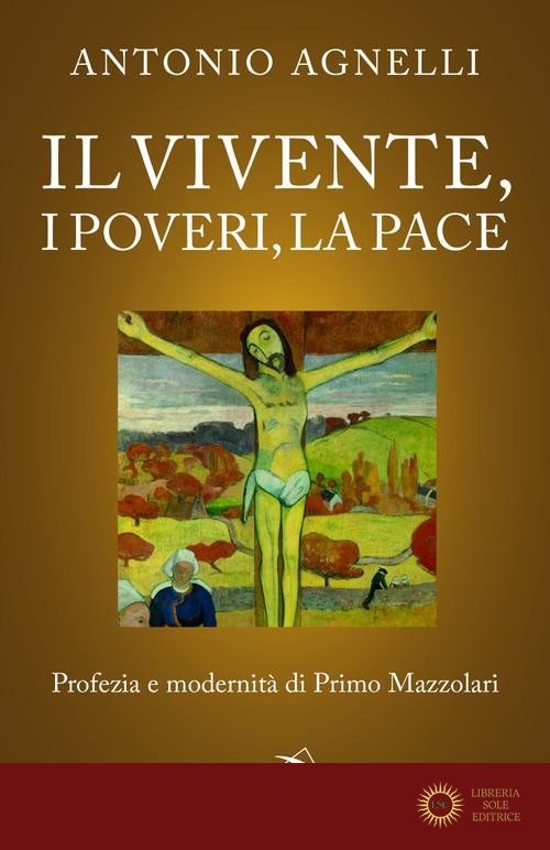 Il vivente, i poveri, la pace. Profezia e modernità di Primo Mazzolari - Antonio Agnelli