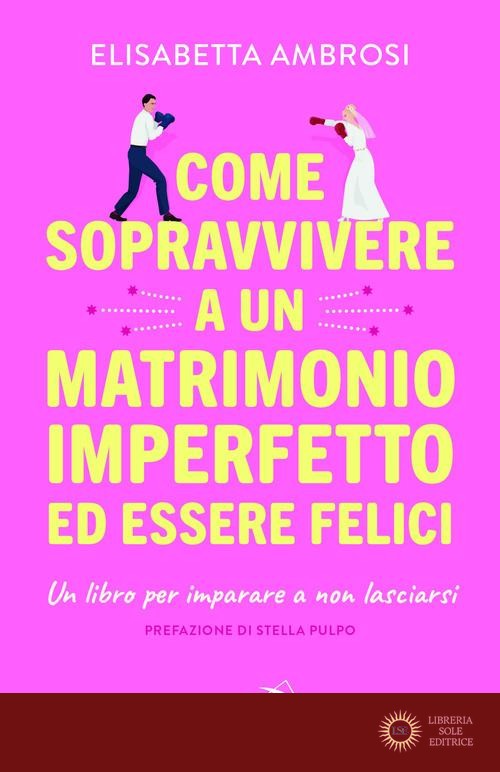 Come sopravvivere a un matrimonio imperfetto ed essere felici. Un libro per imparare a non lasciarsi - Elisabetta Ambrosi