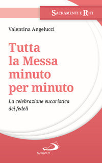 Tutta la messa minuto per minuto. La celebrazione eucaristica dei fedeli - Valentina Angelucci