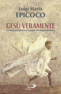 Gesù veramente. Un itinerario attraverso le pagine del Vangelo di Marco - Luigi Maria Epicoco