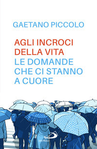 Agli incroci della vita. Le domande che ci stanno a cuore - Gaetano Piccolo