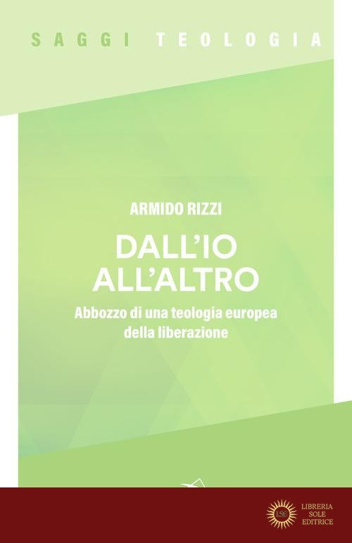 Dall'io all'altro. Abbozzo di una teologia europea della liberazione - Armido Rizzi