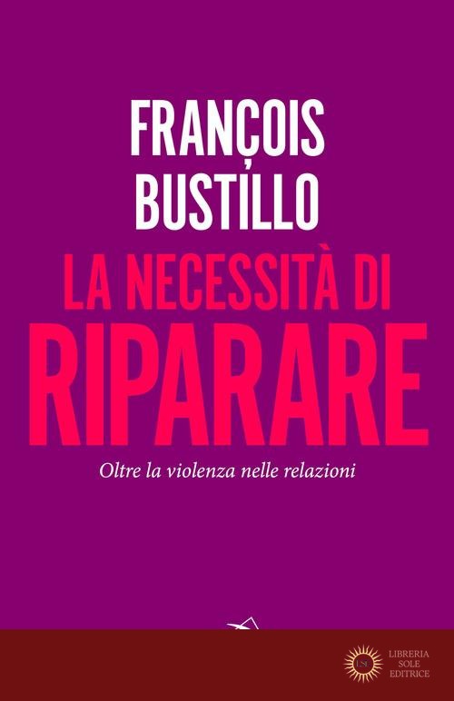 La necessità di riparare. Oltre la violenza nelle relazioni - François-Xavier Bustillo