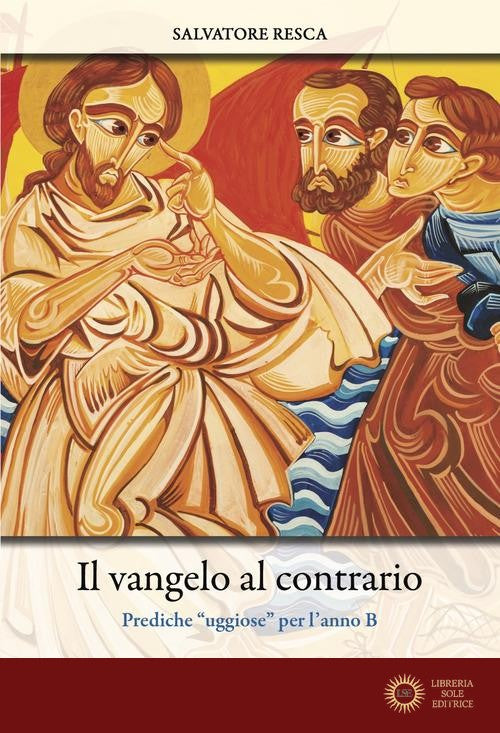 Il Vangelo al contrario. Prediche «uggiose» per l'anno B - Salvatore Resca