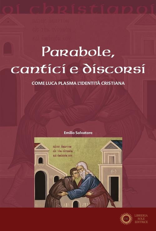 Parabole, cantici e discorsi. Come Luca plasma l'identità cristiana - Emilio Salvatore