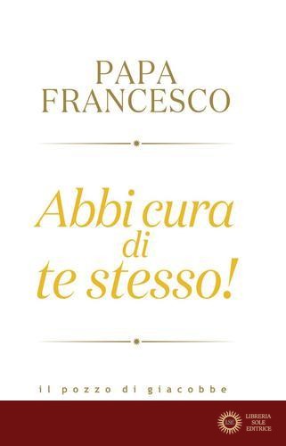 Abbi cura di te stesso! - Francesco (Jorge Mario Bergoglio)