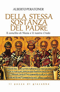Della stessa sostanza del Padre. Il concilio di Nicea e il nostro Credo - Alberto Peratoner