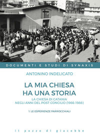 La mia chiesa ha una storia. La chiesa di Catania negli anni del post Concilio (1966-1988) vol. 1 - Antonino Indelicato