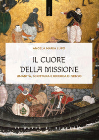 Il cuore della missione. Umanità, scrittura e ricerca di senso - Angela Maria Lupo