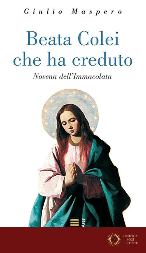 Beata colei che ha creduto. Novena dell'Immacolata - Giulio Maspero