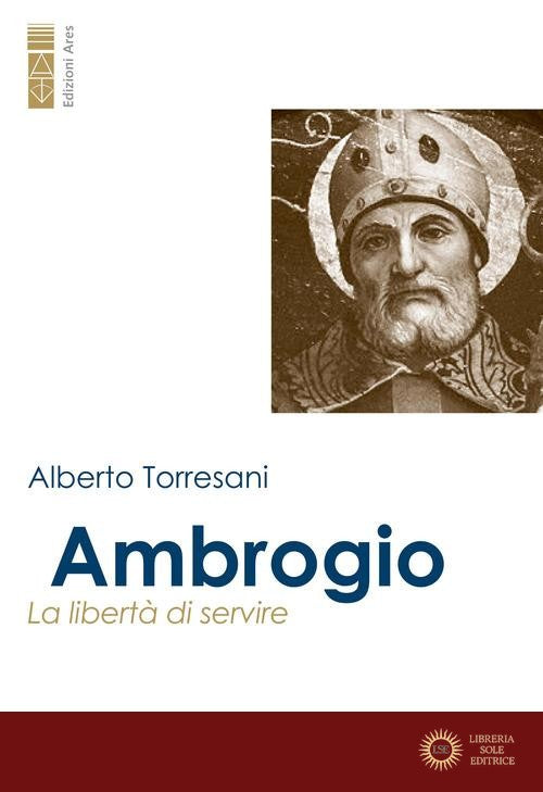 Ambrogio. La libertà di servire - Alberto Torresani