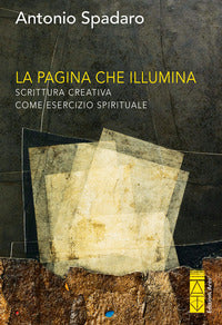 La pagina che illumina. Scrittura creativa come esercizio spirituale - Antonio Spadaro
