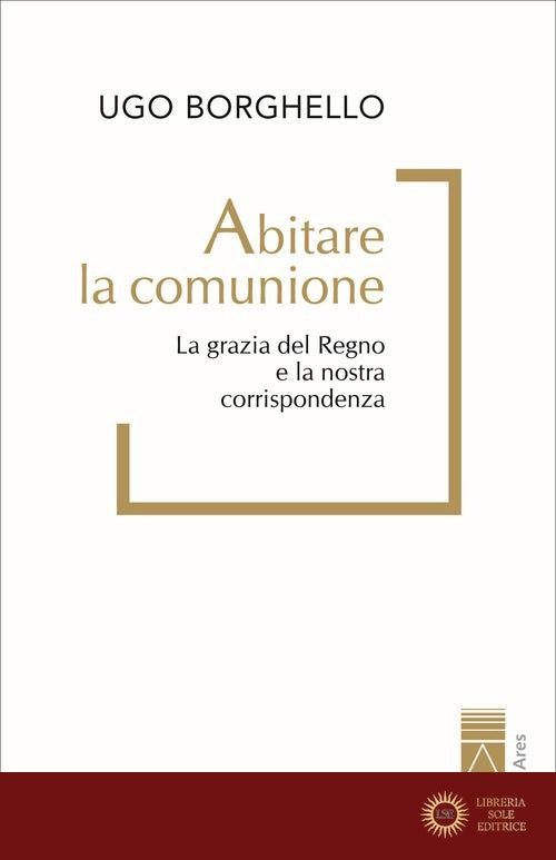 Abitare la comunione. La grazia del Regno e la nostra corrispondenza - Ugo Borghello