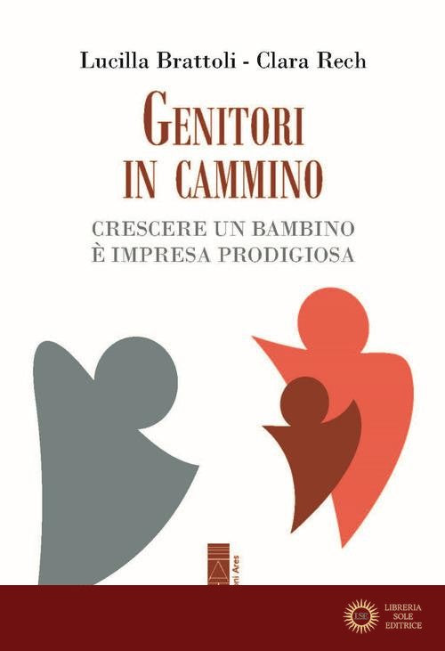 Genitori in cammino. Crescere un bambino è impresa prodigiosa - Clara Rech, Lucilla Brattoli