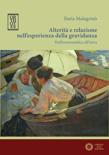 Alterità e relazione nell'esperienza della gravidanza. Dall'ermeneutica all'etica - Ilaria Malagrinò
