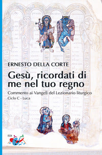 Gesù, ricordati di me nel tuo regno. Commento ai Vangeli del Lezionario liturgico. Ciclo C - Luca - Ernesto Della Corte