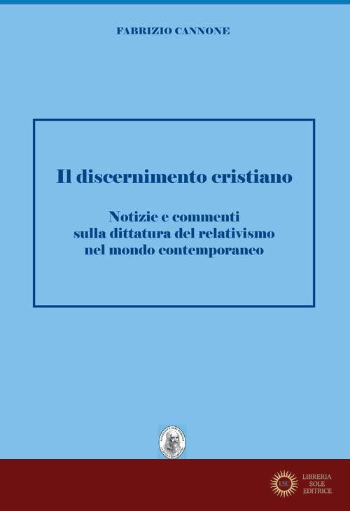 Discernimento cristiano. Notizie e commenti sulla dittatura del relativismo nel mondo contemporaneo - Fabrizio Cannone