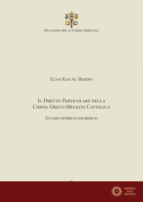 Il Diritto particolare della Chiesa Greco-Melkita Cattolica. Studio storico-giuridico. Dicastero per le Chiese Orientali - Elìas Raji Al Bdeiwi