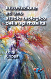 Introduzione ad uno studio teologico della spiritualità - Luigi Crippa