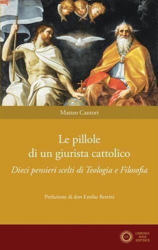 Le pillole di un giurista cattolico. Dieci pensieri scelti di teologia e filosofia - Matteo Cantori