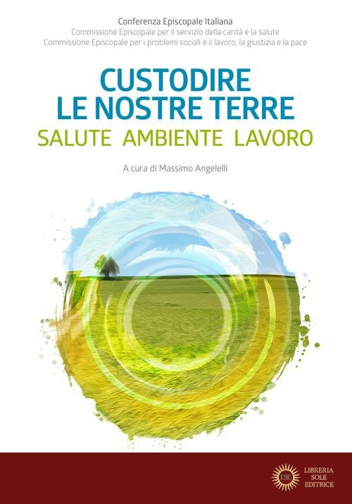 Custodire le nostre terre. Salute ambiente lavoro - M. Angelelli