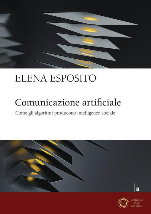 Comunicazione artificiale. Come gli algoritmi producono intelligenza sociale - Elena Esposito