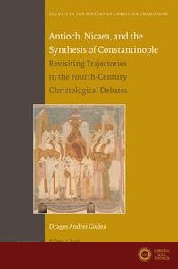 Antioch, Nicaea, and the Synthesis of Constantinople: Revisiting Trajectories in the Fourth-Century Christological Debates - Drago& A. Giulea