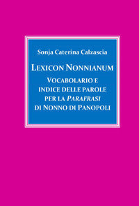 Lexicon Nonnianum. Vocabolario e indice delle parole per la «Parafrasi» di Nonno di Panopoli - Sonja Caterina Calzascia