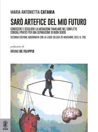 Sarò artefice del mio futuro. Conoscere e scegliere la mediazione familiare nel conflitto. Consigli pratici per una separazione di buon senso - Maria Antonietta Catania