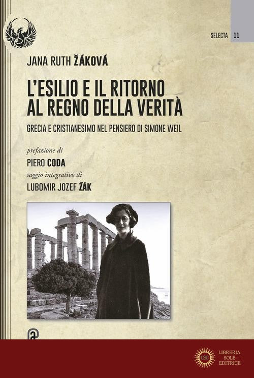 L'esilio e il ritorno al regno della verità. Grecia e cristianesimo nel pensiero di Simone Weil - Jana Ruth Záková