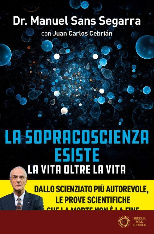 La Sopracoscienza esiste. La vita oltre la vita. Dallo scienziato più autorevole, le prove scientifiche che la morte non è la fine della nostra esistenza - Manuel Sans Segarra, Juan Carlos Cebrián